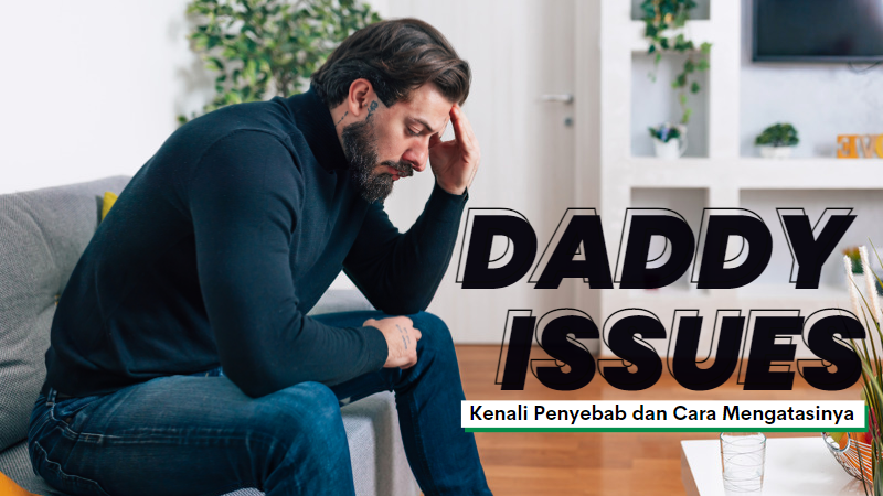 Daddy Issues: Kenali Penyebab dan Cara Mengatasinya