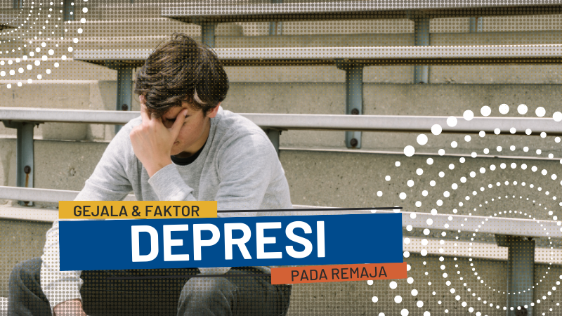 Gejala dan Faktor Depresi Pada Remaja