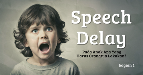 Speech Delay Pada Anak Apa Yang Harus Orangtua Lakukan? (Bagian 1)
